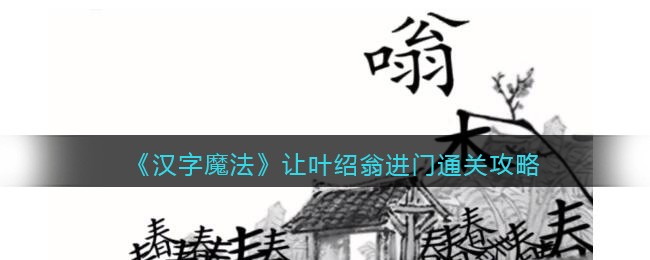 汉字魔法让叶绍翁进门通关攻略 汉字魔法让叶绍翁进门通关方法