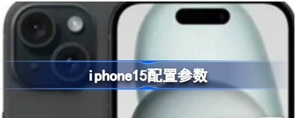 iphone15配置参数怎么样攻略