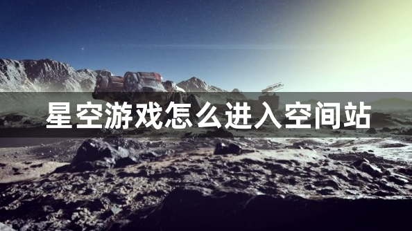 星空游戏怎么进入空间站