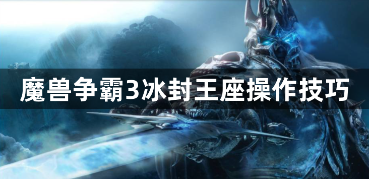 魔兽争霸3冰封王座操作技巧 war3操作技巧攻略