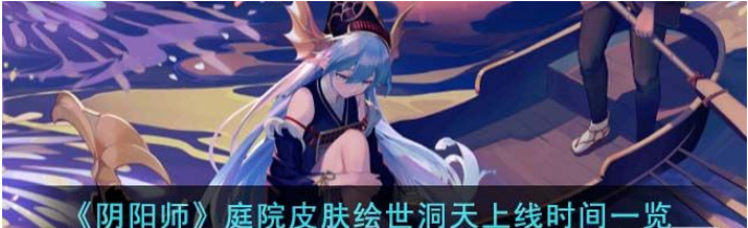 《阴阳师》庭院皮肤绘世洞天上线时间介绍