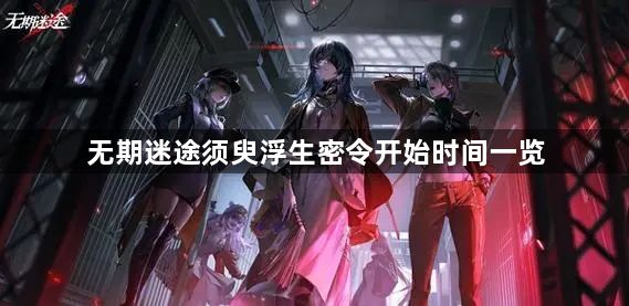 无期迷途须臾浮生密令什么时候开始 须臾浮生密令开始时间一览