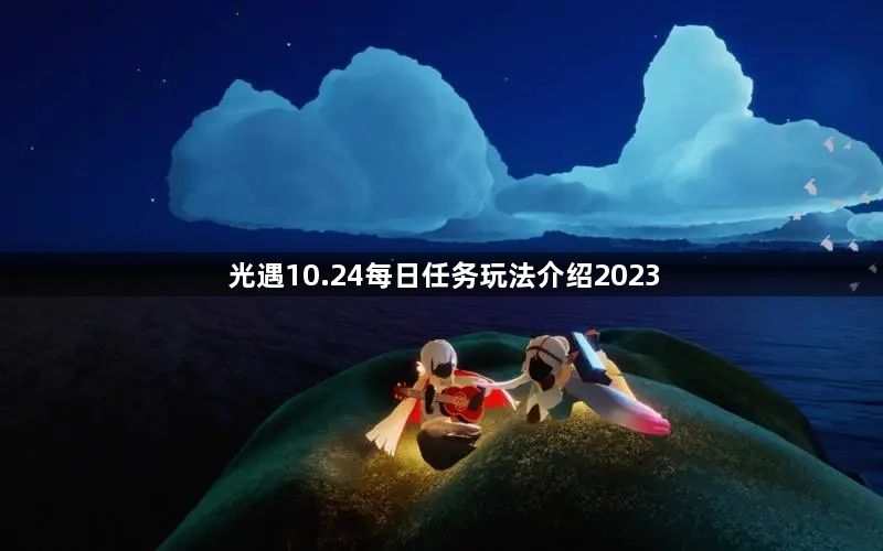 光遇10.24每日任务攻略 10.24每日任务玩法介绍2023