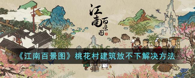 《江南百景图》桃花村建筑布局调整方法 《江南百景图》桃花村建筑布局调整方法介绍