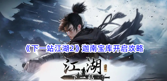 《下一站江湖2》迦南宝库开启攻略_《下一站江湖2》迦南宝库如何开启