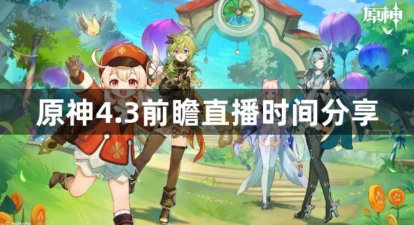 原神4.3前瞻直播时间大爆料 4.3前瞻直播时间分享