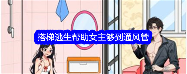 《文字找茬大师》搭梯逃生帮助女主够到通风管通关方法_《文字找茬大师》搭梯逃生帮助女主够到通风管怎么通关