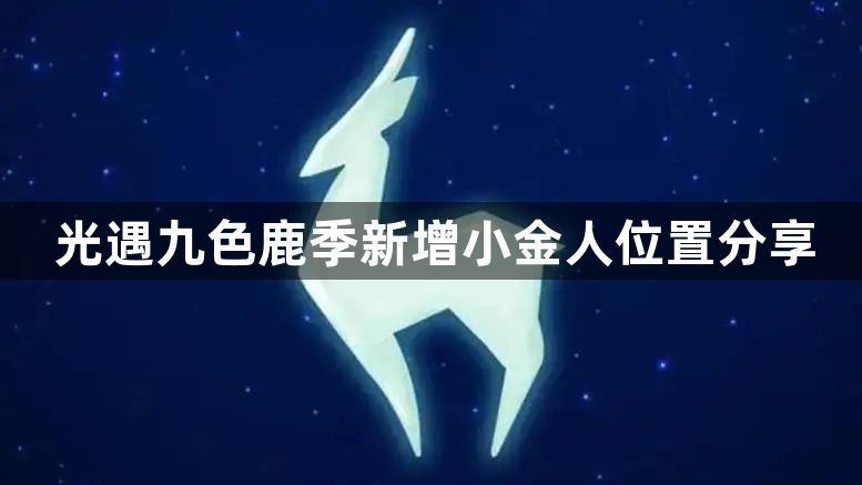 光遇九色鹿季新增小金人位置大全 九色鹿季新增小金人位置分享