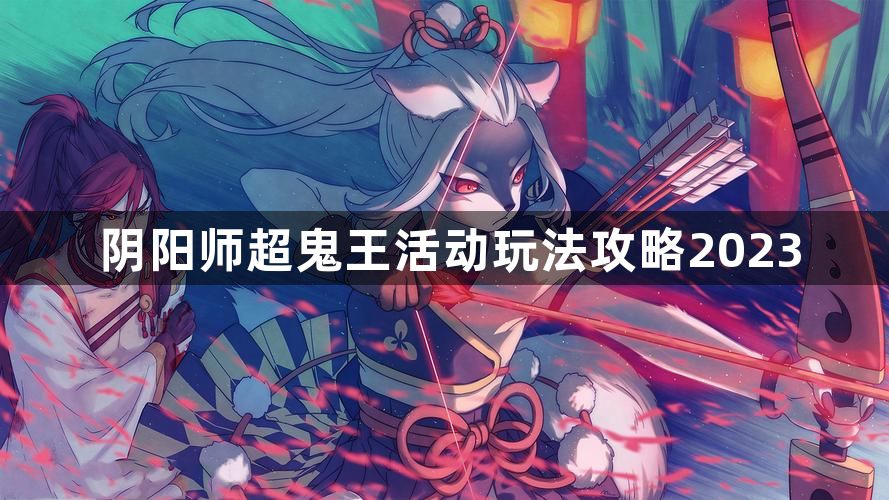 阴阳师超鬼王活动介绍 超鬼王活动玩法攻略2023