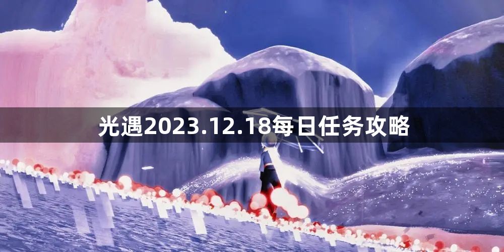 光遇2023.12.18每日任务玩法介绍 2023.12.18每日任务攻略