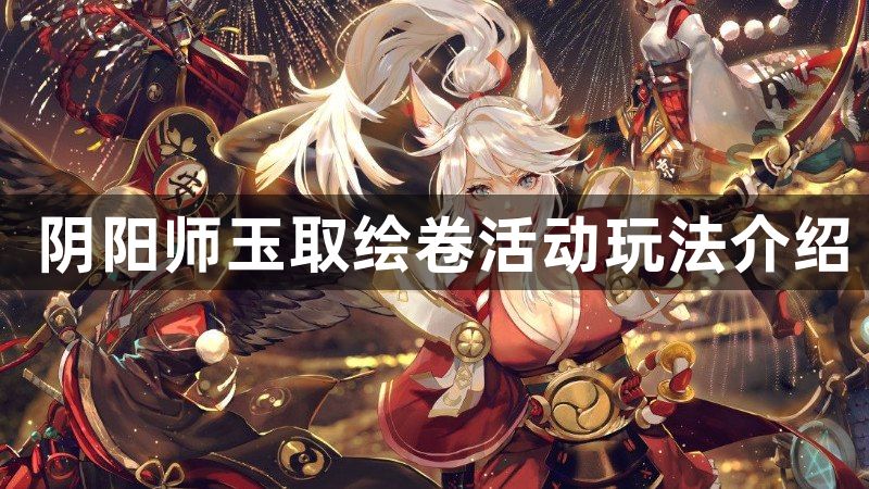 阴阳师玉取追忆绘卷活动怎么玩 玉取绘卷活动玩法介绍