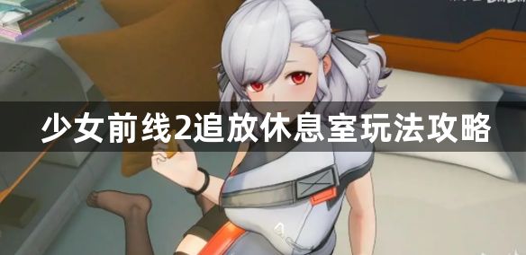 少女前线2追放休息室玩法介绍 休息室玩法攻略