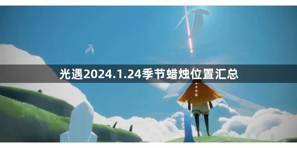 光遇2024.1.24季节蜡烛位置分享 2024.1.24季节蜡烛位置汇总