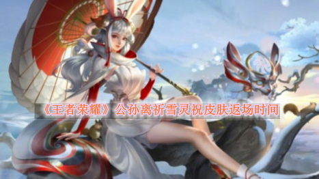 《王者荣耀》公孙离祈雪灵祝皮肤什么时候返场