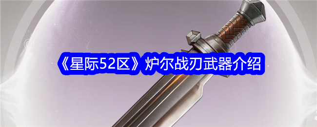 《星际52区》炉尔战刃武器信息_《星际52区》炉尔战刃武器介绍