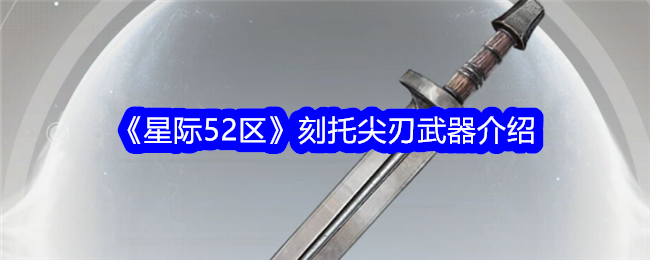 《星际52区》刻托尖刃武器解析_《星际52区》刻托尖刃武器介绍