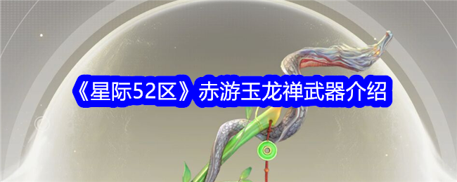 《星际52区》赤游玉龙禅武器简介 《星际52区》赤游玉龙禅武器介绍