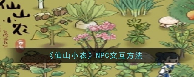 《仙山小农》NPC深度交互攻略 《仙山小农》NPC深度交互指南