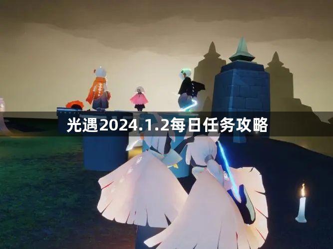 光遇2024.1.2每日任务玩法介绍 2024.1.2每日任务攻略