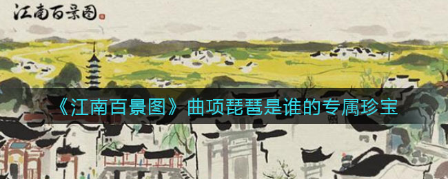 《江南百景图》揭秘曲项琵琶 卢璀的专属珍宝