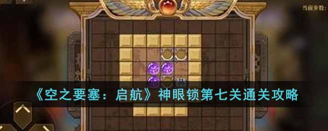 空之要塞启航神眼锁第七关通关步骤