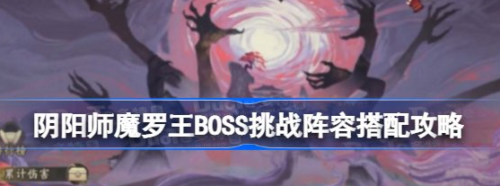 阴阳师魔罗王BOSS挑战阵容搭配攻略详解