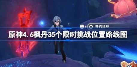 原神4.6枫丹35个限时挑战怎么完成 原神4.6枫丹35个限时挑战路线图分享