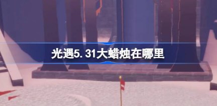 光遇5.31大蜡烛在哪里 光遇5月31日大蜡烛位置一览