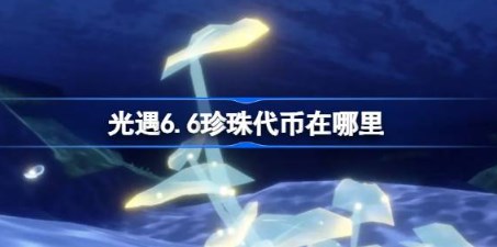 光遇6月6日珍珠代币在哪里 光遇6月6日自然日代币收集攻略