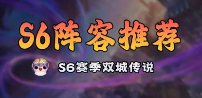 金铲铲之战s6赛季阵容有哪些 金铲铲之战s6双城传说最强阵容推荐