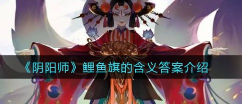 阴阳师鲤鱼旗的含义是什么 阴阳师端午答题第九天答案介绍