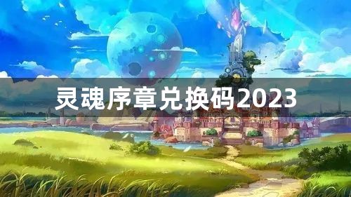 灵魂序章兑换码大全 兑换码2023