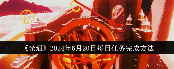 《光遇》2024年6月20日每日任务完成方法