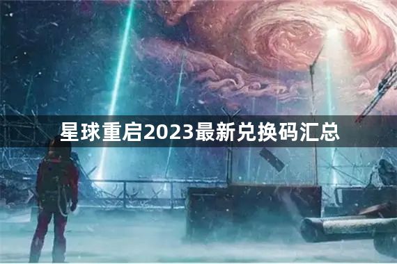 星球重启兑换码大全2023 2023最新兑换码汇总